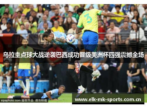 乌拉圭点球大战逆袭巴西成功晋级美洲杯四强震撼全场
